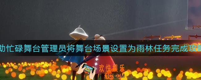 光遇帮助忙碌舞台管理员将舞台场景设置为雨林任务怎么做_帮助忙碌舞台管理员将舞台场景设置为雨林任务完成攻略