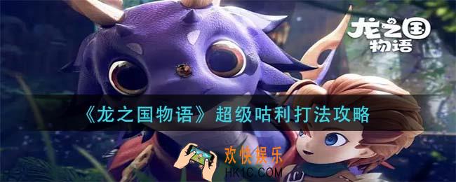 龙之国物语超级咕利怎么打_超级咕利打法攻略
