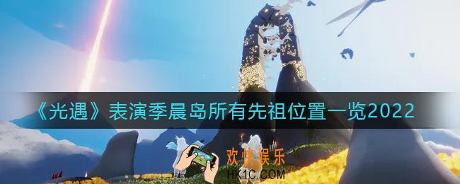 光遇表演季晨岛先祖在哪里_表演季晨岛所有先祖位置一览2022