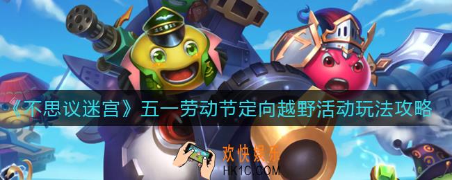 不思议迷宫五一劳动节定向越野活动怎么玩_五一劳动节定向越野活动玩法攻略