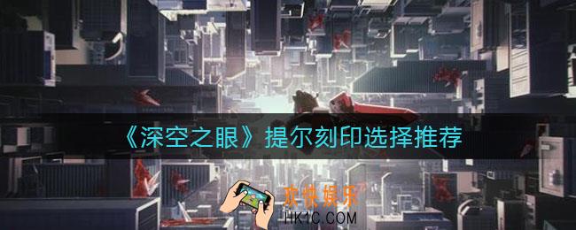 深空之眼提尔刻印怎么选择_提尔刻印选择推荐