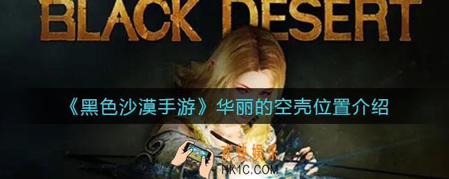 黑色沙漠手游华丽的空壳位置在哪_华丽的空壳位置介绍