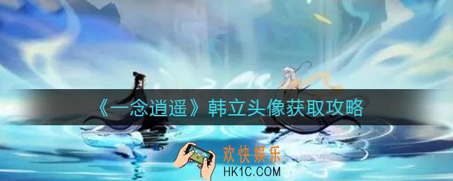 一念逍遥韩立头像怎么获得_韩立头像获取攻略