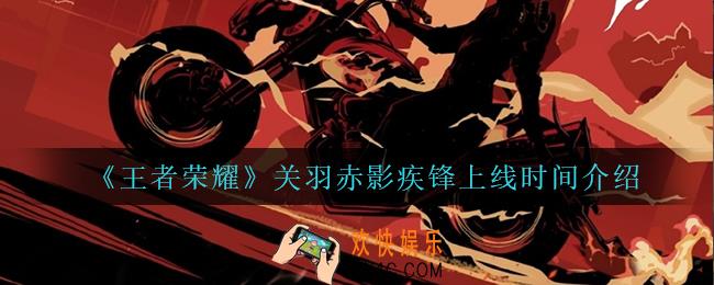 王者荣耀关羽赤影疾锋什么时候上线_关羽赤影疾锋上线时间介绍