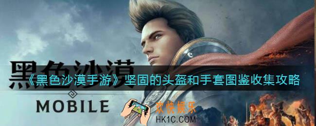 黑色沙漠手游坚固的头盔和手套图鉴收集攻略_坚固的头盔和手套图鉴任务怎么做