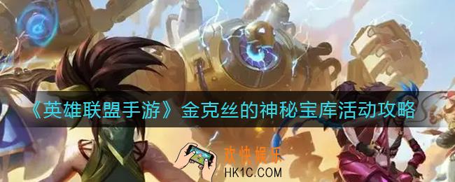 英雄联盟手游金克丝的神秘宝库活动怎么玩_金克丝的神秘宝库活动攻略