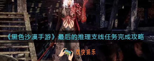 黑色沙漠手游最后的推理支线任务怎么做_最后的推理支线任务完成攻略