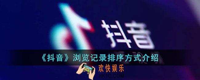 抖音浏览记录顺序按什么排的_抖音浏览记录排序方式介绍