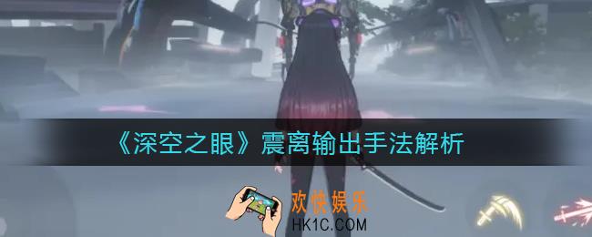 深空之眼震离输出手法是什么_震离输出手法解析