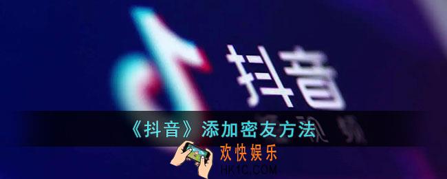 抖音怎么加密友_抖音添加密友方法