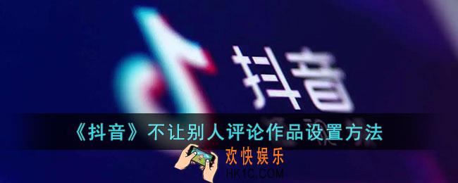 抖音不让别人评论怎么设置_抖音不让别人评论作品设置方法