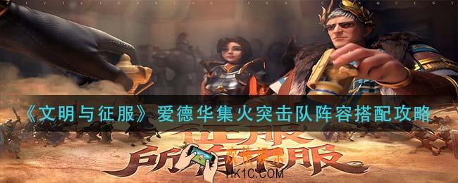文明与征服爱德华集火突击队怎么搭配_爱德华集火突击队阵容搭配攻略
