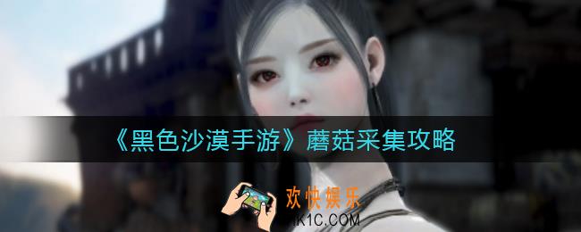 黑色沙漠手游蘑菇在哪里采集_蘑菇采集攻略