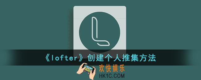 lofter怎么创建推集_lofter创建个人推集方法
