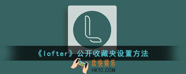 lofter怎么公开收藏_lofter公开收藏夹设置方法
