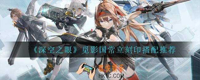 深空之眼觅影国常立刻印怎么搭配_觅影国常立刻印搭配推荐