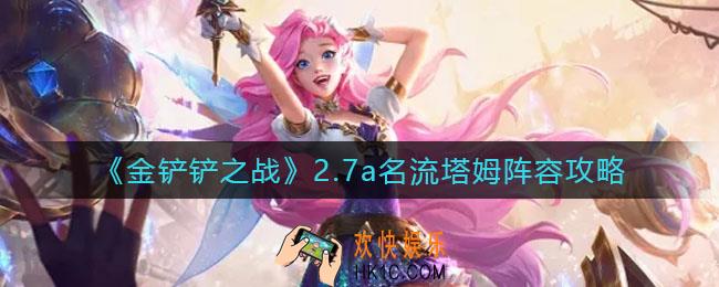 金铲铲之战2.7a名流塔姆阵容怎么玩_2.7a名流塔姆阵容攻略
