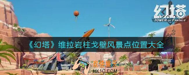 幻塔维拉岩柱戈壁风景点位置在哪里_维拉岩柱戈壁风景点位置大全