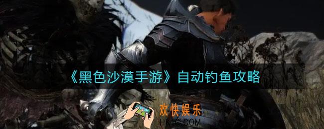 黑色沙漠手游自动钓鱼怎么玩_自动钓鱼攻略