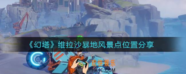 幻塔维拉沙暴地风景点位置在哪_维拉沙暴地风景点位置分享