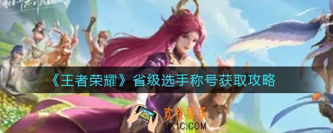 王者荣耀省级选手称号怎么获得_省级选手称号获取攻略