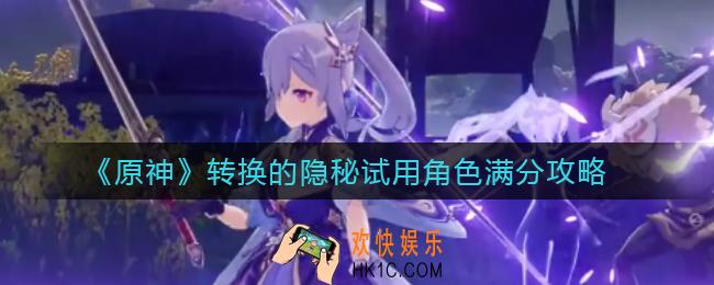 原神转换的隐秘怎么打_转换的隐秘试用角色满分攻略