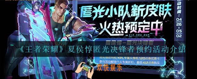 王者荣耀夏侯惇匿光决锋者预约活动怎么样_夏侯惇匿光决锋者预约活动介绍