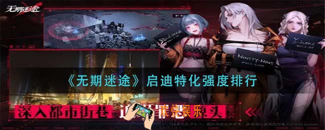 无期迷途启迪特化强度排名_启迪特化强度排行