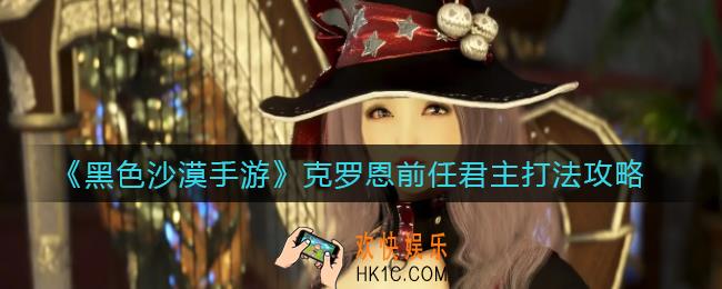 黑色沙漠手游克罗恩前任君主怎么打_克罗恩前任君主打法攻略