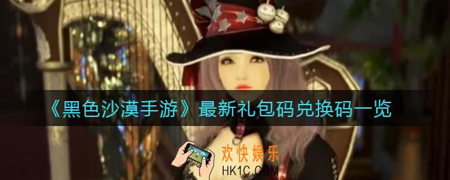 黑色沙漠手游最新礼包码兑换码是什么_最新礼包码兑换码一览