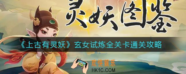 上古有灵妖玄女试炼怎么过_玄女试炼全关卡通关攻略