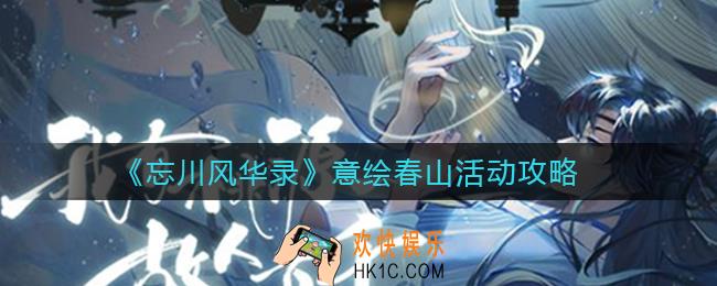 忘川风华录意绘春山活动怎么玩_意绘春山活动攻略
