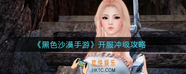 黑色沙漠手游开服冲级怎么玩_开服冲级攻略