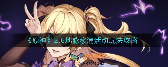 原神2.6地脉移涌怎么玩_​2.6地脉移涌活动玩法攻略