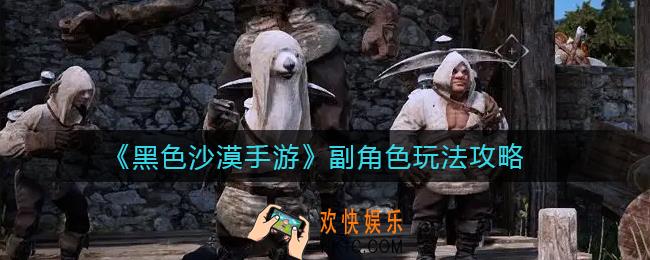 ​黑色沙漠手游副角色怎么玩_​副角色玩法攻略