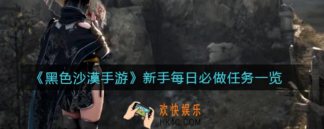 黑色沙漠手游新手每日必做任务有哪些_新手每日必做任务一览