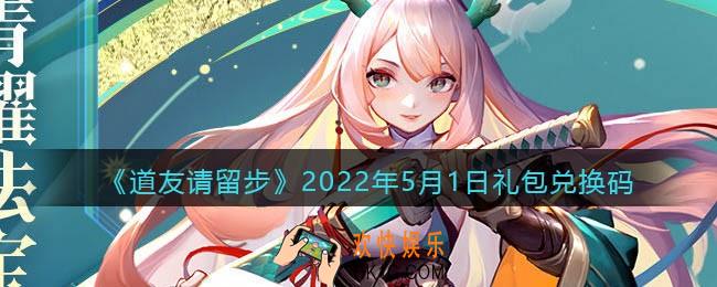 道友请留步5月1日礼包兑换码是什么_礼包码在哪兑换最新2022