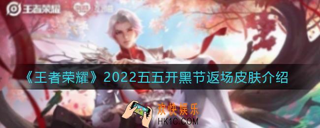 王者荣耀2022五五开黑节返场皮肤是什么_2022五五开黑节返场皮肤介绍