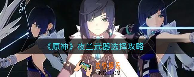 原神夜兰武器怎么选_夜兰武器选择攻略