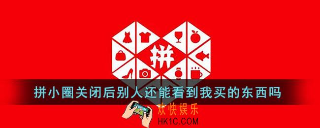 拼小圈关闭后别人还能看到我买的东西吗_拼小圈关闭了别人就看不到了吗