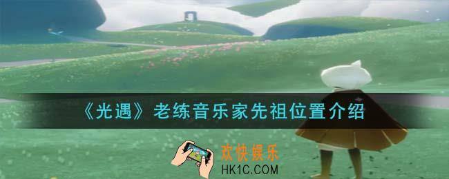 光遇老练音乐家先祖在哪里_老练音乐家先祖位置介绍