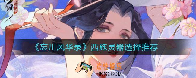 忘川风华录西施灵器怎么选择_西施灵器选择推荐