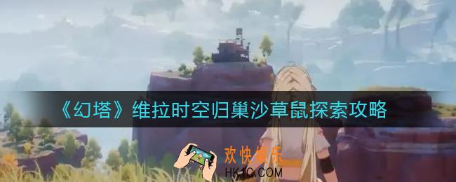 幻塔维拉时空归巢沙草鼠怎么探索_维拉时空归巢沙草鼠探索攻略