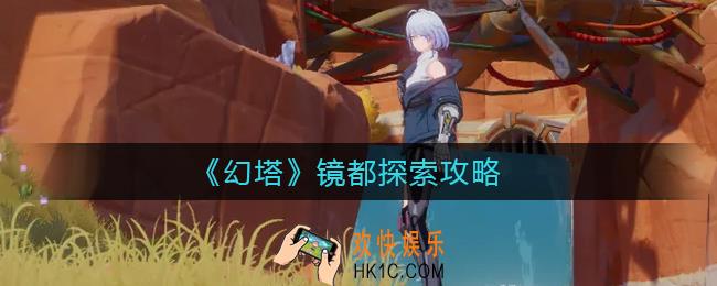 幻塔镜都怎么探索_镜都探索攻略