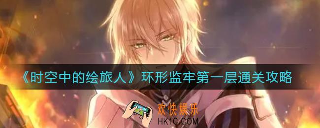 时空中的绘旅人环形监牢第一层怎么走_环形监牢第一层通关攻略