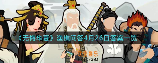 无悔华夏渔樵问答4.26答案是什么_渔樵问答4月26日答案一览