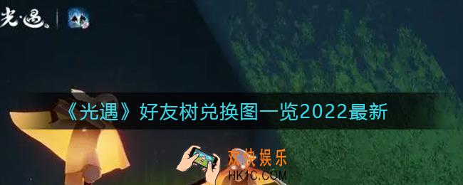 光遇2022好友树兑换图是什么_好友树兑换图一览2022最新