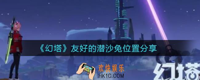 幻塔友好的潜沙兔在哪_友好的潜沙兔位置分享