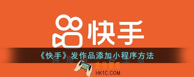  快手发作品怎么添加小程序_快手发作品添加小程序方法