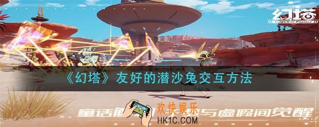 幻塔友好的潜沙兔怎么交互_友好的潜沙兔交互方法